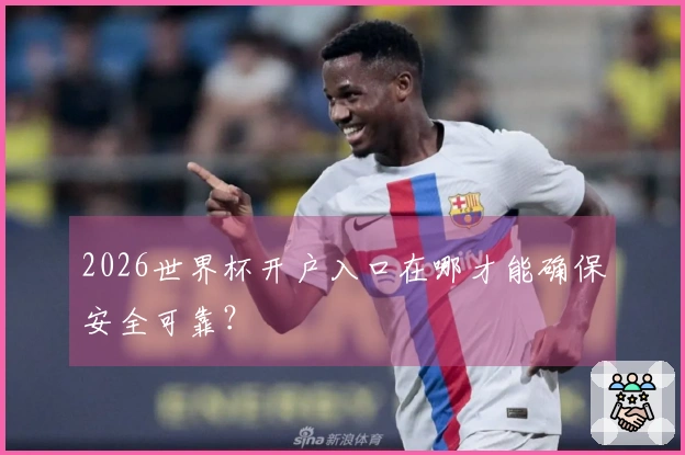 2026世界杯开户入口在哪才能确保安全可靠？