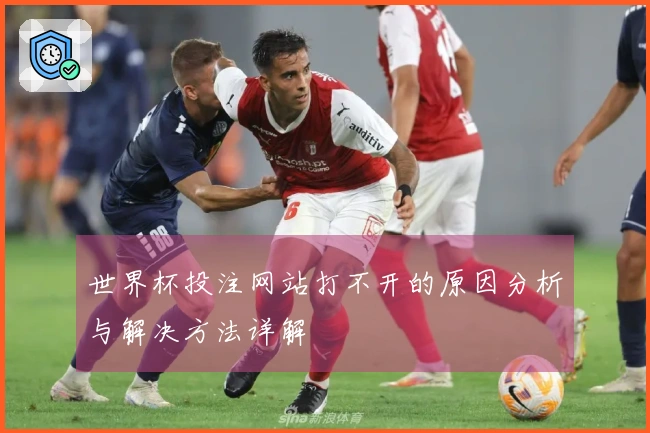 世界杯投注网站打不开的原因分析与解决方法详解