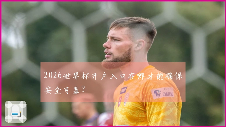 2026世界杯开户入口在哪才能确保安全可靠？