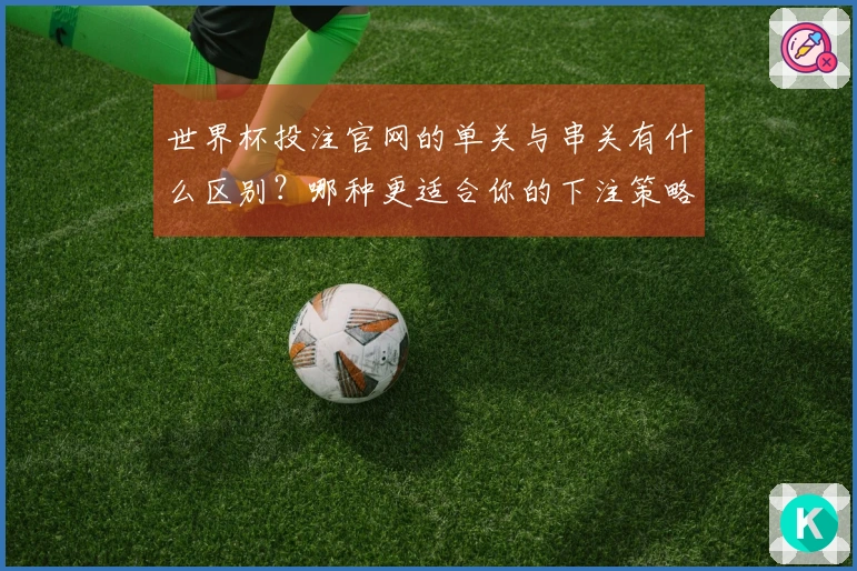 世界杯投注官网的单关与串关有什么区别？哪种更适合你的下注策略？